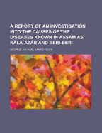 A Report of an Investigation Into the Causes of the Diseases Known in Assam as Kala-Azar and Beri-Beri