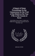 A Report of Some Proceedings On the Commission for the Trial of the Rebels in the Year 1746, in the County of Surry: And of Other Crown Cases: To Which Are Added Discourses Upon a Few Branches of the Crown Law