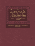 A Report of the Kingdom of Congo: And of the Surrounding Countries; Drawn Out of the Writings and Discourses of the Portuguese, Duarte Lopez - Primary Source Edition