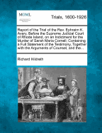 A Report of the Trial of the REV. Ephraim K. Avery, Before the Supreme Judicial Court of Rhode Island, on an Indictment for the Murder of Sarah Maria Cornell: Containing a Full Statement of the Testimony, Together with the Arguments of Counsel, and the Ch