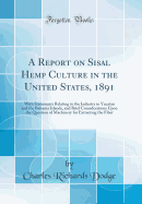 A Report on Sisal Hemp Culture in the United States, 1891: With Statements Relating to the Industry in Yucatan and the Bahama Islands, and Brief Considerations Upon the Question of Machinery for Extracting the Fiber (Classic Reprint)