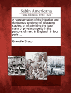 A Representation of the Injustice and Dangerous Tendency of Tolerating Slavery: Or of Admitting the Least Claim of Private Property in the Persons of Men, in England (Classic Reprint)