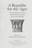 A Republic for the Ages: The United States Capitol and the Political Culture of the Early Republic - Kennon, Donald R, Professor (Editor), and U S Capitol Historical Society (Prepared for publication by)