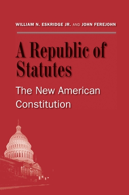 A Republic of Statutes: The New American Constitution - Eskridge, William N., Jr., and Ferejohn, John