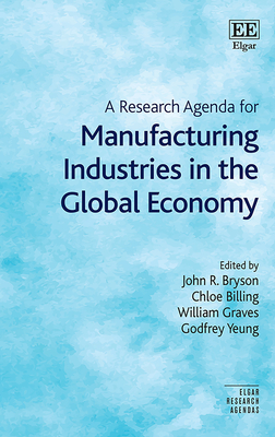 A Research Agenda for Manufacturing Industries in the Global Economy - Bryson, John R (Editor), and Billing, Chloe (Editor), and Graves, William (Editor)