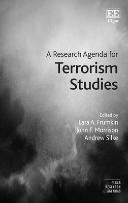 A Research Agenda for Terrorism Studies - Frumkin, Lara a (Editor), and Morrison, John F (Editor), and Silke, Andrew (Editor)