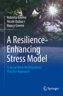 A Resilience-Enhancing Stress Model: A Social Work Multisystemic Practice Approach - Greene, Roberta, and Dubus, Nicole, and Greene, Nancy