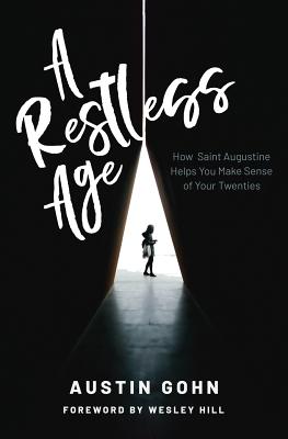 A Restless Age: How Saint Augustine Helps You Make Sense of Your Twenties - Hill, Wesley (Foreword by), and Gohn, Austin