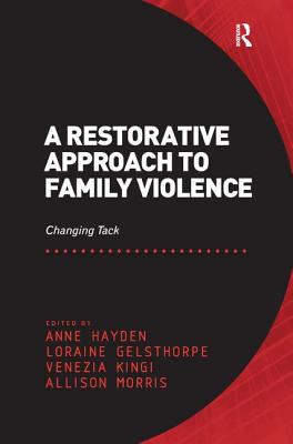 A Restorative Approach to Family Violence: Changing Tack. Edited by Anne Hayden, Loraine Gelsthorpe, Venezia Kingi and Allison Morris - Hayden, Anne, and Gelsthorpe, Loraine, and Morris, Allison