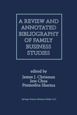 A Review and Annotated Bibliography of Family Business Studies - Sharma, Pramodita (Editor), and Chrisman, James J (Editor), and Chua, Jess H (Editor)