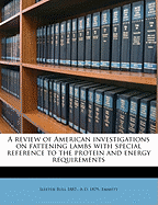 A Review of American Investigations on Fattening Lambs: With Special Reference to the Protein and Energy Requirements (Classic Reprint)