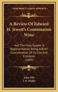 A Review of Edward H. Jewett's Communion Wine: And the Holy Supper Is Representative, Being a Brief Consideration of Its Use and Emblems (1889)