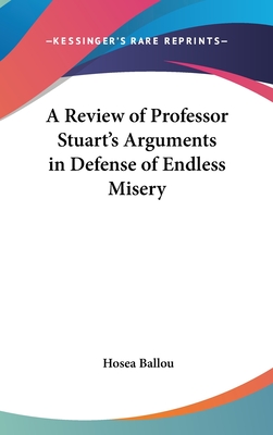 A Review of Professor Stuart's Arguments in Defense of Endless Misery - Ballou, Hosea