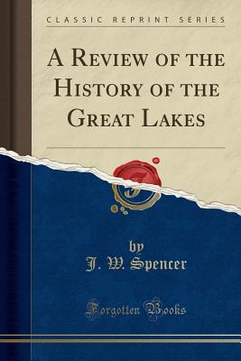 A Review of the History of the Great Lakes (Classic Reprint) - Spencer, J W