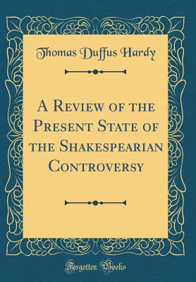 A Review of the Present State of the Shakespearian Controversy (Classic Reprint) - Hardy, Thomas Duffus