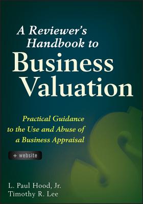 A Reviewer's Handbook to Business Valuation: Practical Guidance to the Use and Abuse of a Business Appraisal - Lee, Timothy R, and Hood, L Paul