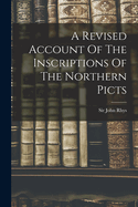 A Revised Account Of The Inscriptions Of The Northern Picts