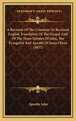 A Revision of the Common or Received English Translation of the Gospel and of the Three Epistles of John - John, Apostle