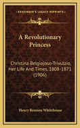 A Revolutionary Princess: Christina Belgiojoso-Trivulzio, Her Life and Times, 1808-1871 (1906)