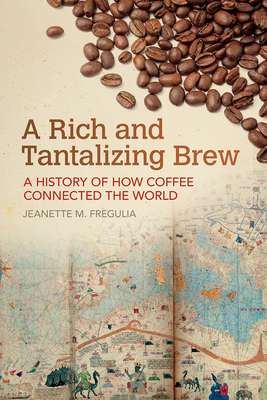 A Rich and Tantalizing Brew: A History of How Coffee Connected the World - Fregulia, Jeanette M