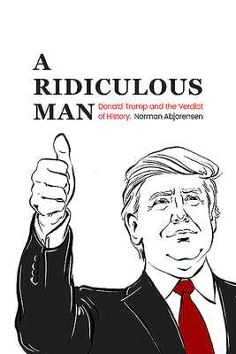 A Ridiculous Man: Donald Trump and the Verdict of History - Abjorensen, Norman