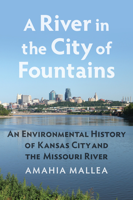 A River in the City of Fountains: An Environmental History of Kansas City and the Missouri River - Mallea, Amahia