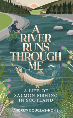 A River Runs Through Me: A Life of Salmon Fishing in Scotland - Douglas-Home, Andrew