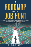 A Roadmap for the Job Hunt: A Practical Guide to Mastering Interviews, Resumes, and Landing the Job