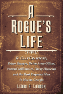 A Rogue's Life: R. Clay Crawford, Prison Escapee, Union Army Officer, Pretend Millionaire, Phony Physician and the Most Respected Man in Macon, Georgia