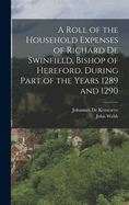 A Roll of the Household Expenses of Richard de Swinfield, Bishop of Hereford, During Part of the Years 1289 and 1290 (Classic Reprint)