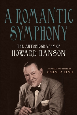 A Romantic Symphony: The Autobiography of Howard Hanson - Lenti, Vincent A (Editor), and Hanson, Howard, Dr.