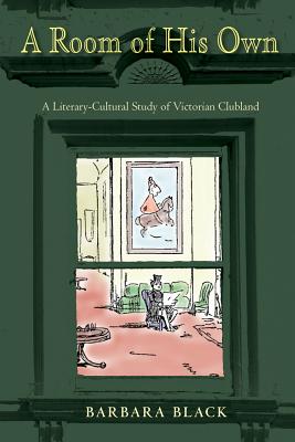 A Room of His Own: A Literary-Cultural Study of Victorian Clubland - Black, Barbara