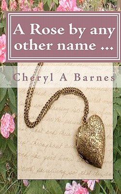 A Rose by any other name - Barnes, Leia (Editor), and Notley, Melanie (Editor), and Barnes, Cheryl A