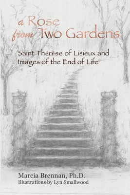 A Rose From Two Gardens: Saint Thrse of Lisieux and Images of the End of Life - Brennan, Marcia