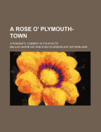 A Rose O' Plymouth-Town; A Romantic Comedy in Four Acts