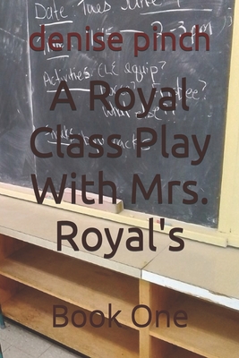 A Royal Class Play With Mrs. Royal's: Book One - Pinch, Denise