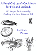 A Rural Old Lady's Cookbook for Fish and Seafood: 150 Recipes for Successfully Cooking Like Your Grandma Did