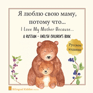 A Russian - English Bilingual Children's Book: I Love My Mother Because: &#1071; &#1083;&#1102;&#1073;&#1083;&#1102; &#1089;&#1074;&#1086;&#1102; &#1084;&#1072;&#1084;&#1091;, &#1087;&#1086;&#1090;&#1086;&#1084;&#1091; &#1095;&#1090;&#1086; For Kids...