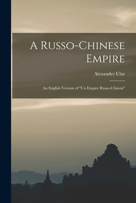 A Russo-Chinese Empire: an English Version of "Un Empire Russo-Chinois" - Ular, Alexander 1876-