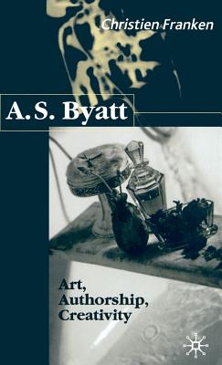 A.S.Byatt: Art, Authorship, Creativity: Art, Authorship and Creativity - Franken, C