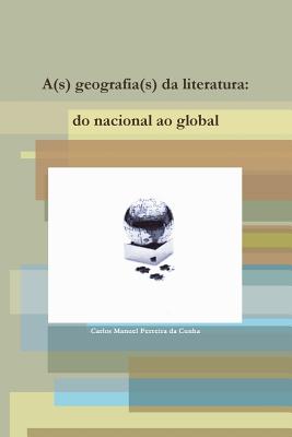 A(s) Geografia(s) Da Literatura: Do Nacional Ao Global - Ferreira da Cunha, Carlos Manuel