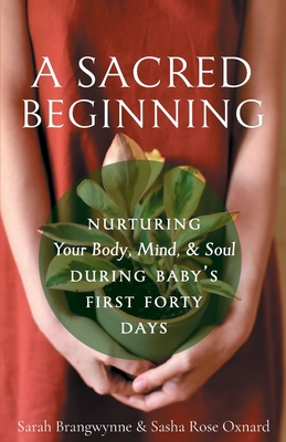 A Sacred Beginning: Nurturing Your Body, Mind, and Soul during Baby's First Forty Days - Brangwynne, Sarah, and Oxnard, Sarah Rose