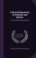A Sacred Repository of Anthems and Hymns: For Devotional Worship and Praise