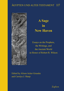 A Sage in New Haven: Essays on the Prophets, the Writings, and the Ancient World in Honor of Robert R. Wilson