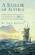 A Sailor of Austria: In Which, Without Really Intending To, Otto Prohaska Becomes Official War Hero No. 27 of the Habsburg