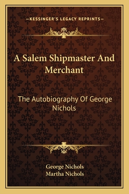 A Salem Shipmaster And Merchant: The Autobiography Of George Nichols - Nichols, George, and Nichols, Martha (Editor)