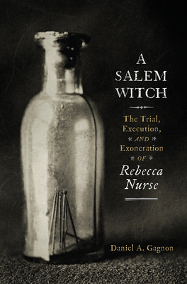 A Salem Witch: The Trial, Execution, and Exoneration of Rebecca Nurse - Gagnon, Daniel A