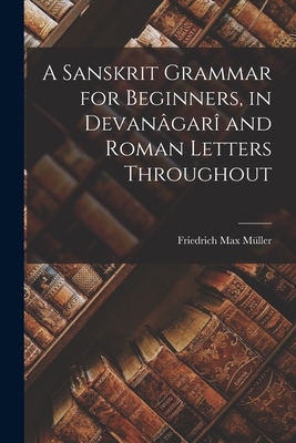 A Sanskrit Grammar for Beginners, in Devangar and Roman Letters Throughout - Mller, Friedrich Max