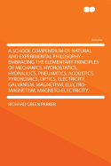 A School Compendium of Natural and Experimental Philosophy: Embracing the Elementary Principles of Mechanics, Hydrostatics, Hydraulics, Pneumatics, Acoustics, Pyronomics, Optics, Electricity, Galvanism, Magnetism, Electro-Magnetism, Magneto-Electric