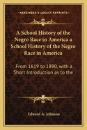 A School History of the Negro Race in America a School History of the Negro Race in America: From 1619 to 1890, with a Short Introduction as to the